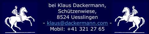 bei Klaus Dackermann,  Schützenwiese,  8524 Uesslingen  - klaus@dackermann.com -  Mobil: +41 321 27 65