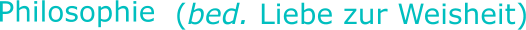 Philosophie   (bed. Liebe zur Weisheit)